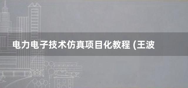 电力电子技术仿真项目化教程 (王波 楼京京) (2012)